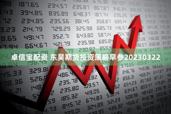 卓信宝配资 东吴期货投资策略早参20230322