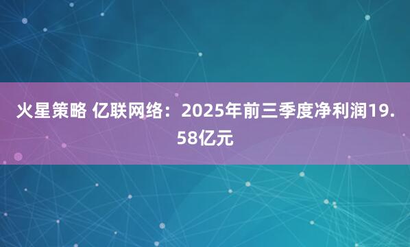 火星策略 亿联网络:2025年前三季度净利润19.58亿元