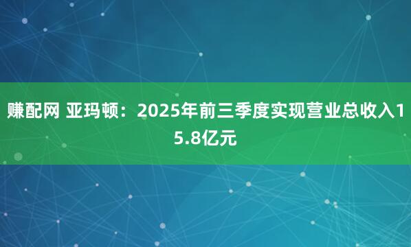 赚配网 亚玛顿:2025年前三季度实现营业总收入15.8亿元