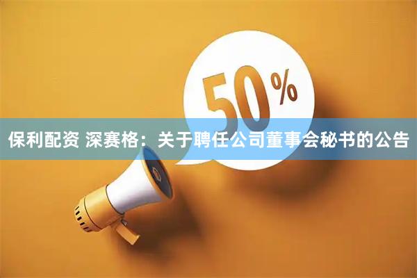 保利配资 深赛格：关于聘任公司董事会秘书的公告