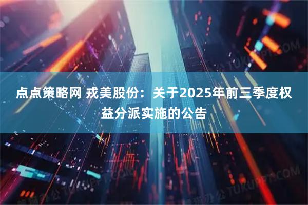 点点策略网 戎美股份：关于2025年前三季度权益分派实施的公告