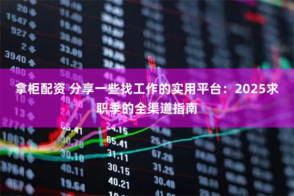 拿柜配资 分享一些找工作的实用平台:2025求职季的全渠道指南