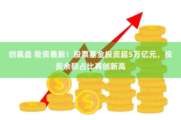 创赢盘 险资最新!股票基金投资超5万亿元,投资余额占比再创新高