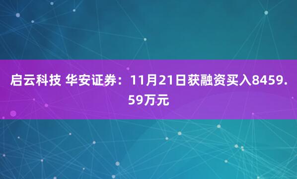 启云科技 华安证券:11月21日获融资买入8459.59万元
