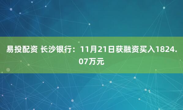 易投配资 长沙银行:11月21日获融资买入1824.07万元