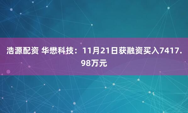 浩源配资 华懋科技:11月21日获融资买入7417.98万元