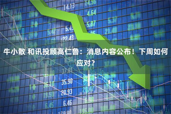 牛小散 和讯投顾高仁鲁：消息内容公布！下周如何应对？