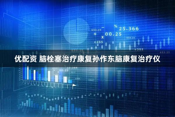 优配资 脑栓塞治疗康复孙作东脑康复治疗仪