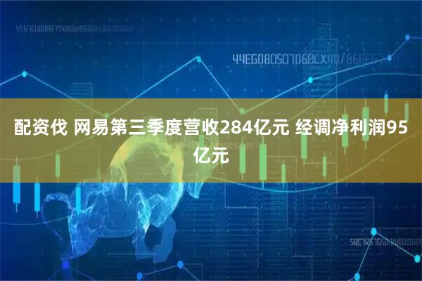 配资伐 网易第三季度营收284亿元 经调净利润95亿元