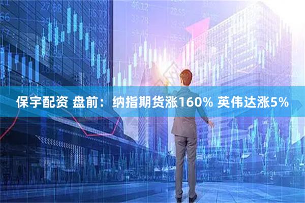 保宇配资 盘前：纳指期货涨160% 英伟达涨5%